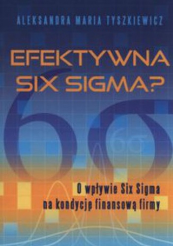 Efektywna Six Sigma? O wpływie Six Sigma na kondycję finansową firmy - Aleksandra Maria Tyszkiewicz