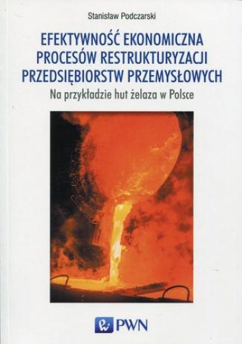 Efektywność ekonomiczna procesów restrukturyzacji przedsiębiorstw przemysłowych - Podczarski Stanisław