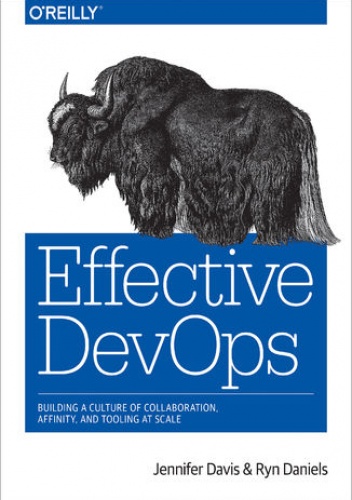 Effective DevOps. Building a Culture of Collaboration, Affinity, and Tooling at Scale - Davis Jennifer, Daniels Ryn