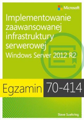 Egzamin 70-414: Implementowanie zaawansowanej infrastruktury serwerowej Windows Server 2012 R2 - Suehring Steve