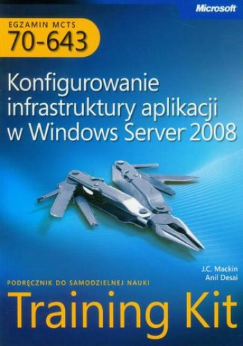 Egzamin MCTS 70-643 Konfigurowanie infrastruktury aplikacji w Windows Server 2008 - Mackin J.C., Desai Anil