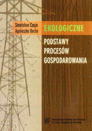 Ekologiczne podstawy procesów gospodarowania. Wydanie 2. - Stanisław Czaja, Agnieszka Becla