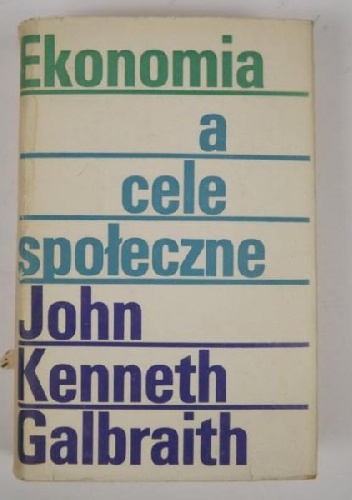 Ekonomia a cele społeczne - John Kenneth Galbraith