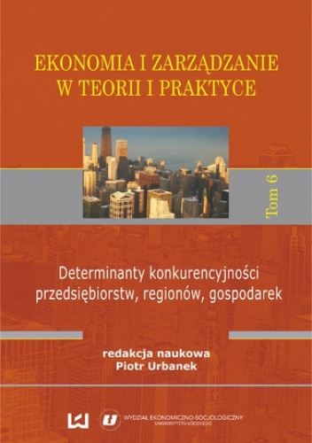 Ekonomia i zarządzanie w teorii i praktyce. Tom 6. Determinanty konkurencyjności przedsiębiorstw, regionów, gospodarek - Piotr Urbanek