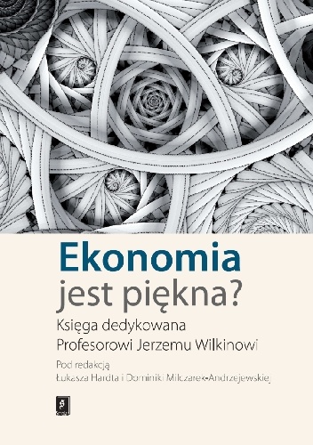 Ekonomia jest piękna? Księga dedykowana Profesorowi Jerzemu Wilkinowi - Łukasz Hardt, Dominika Milczarek-Andrzejewska