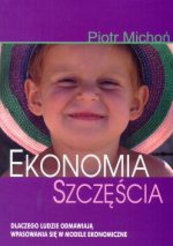 Ekonomia szczęścia. Dlaczego ludzie odmawiają wpasowania się w modele ekonomiczne - Piotr Michoń