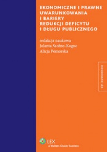 Ekonomiczne i prawne uwarunkowania i bariery redukcji deficytu i długu publicznego - Szołno Koguc Jolanta, Alicja Pomorska