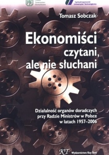 Ekonomiści czytani, ale nie słuchani. Działalność organów doradczych przy Radzie Ministrów w Polsce w latach 1957-2006 - Tomasz Sobczak