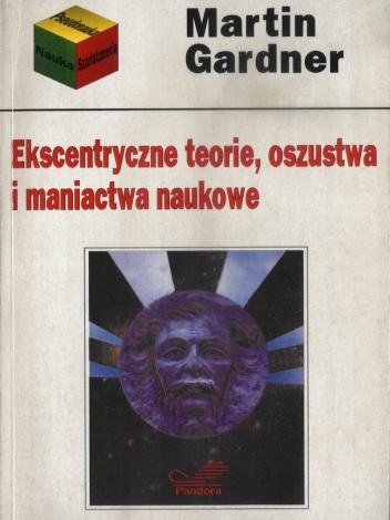 Ekscentryczne teorie, oszustwa i maniactwa naukowe - Martin Gardner