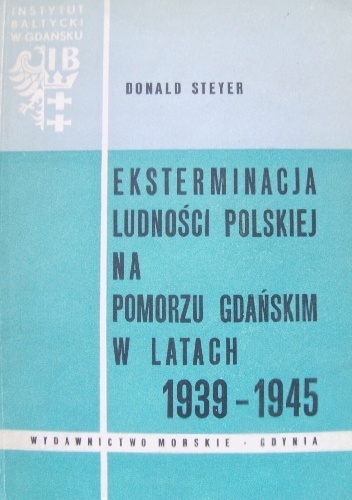 Eksterminacja ludności polskiej na Pomorzu Gdańskim w latach 1939-1945 - Donald Steyer