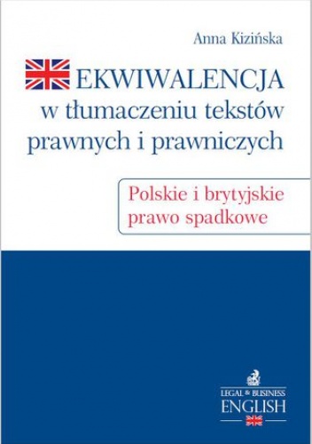 Ekwiwalencja w tłumaczeniu tekstów prawnych i prawniczych. Polskie i brytyjskie prawo spadkowe - Kizińska Anna