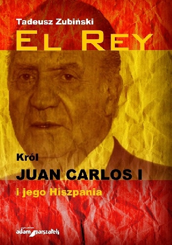 El Rey. Król Juan Carlos I i jego Hiszpania - Tadeusz Zubiński