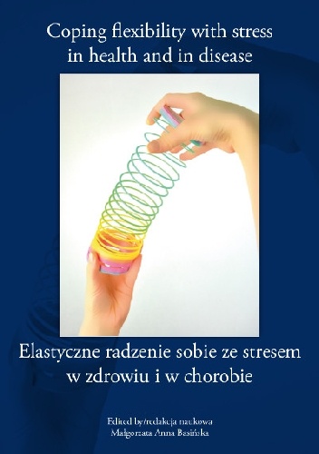 Elastyczne radzenie sobie ze stresem w zdrowiu i w chorobie (Coping flexibility with stress in health and in disease) - Małgorzata Anna Basińska