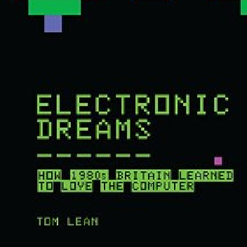 Electronic Dreams: How 1980s Britain Learned to Love the Computer - Tom Lean