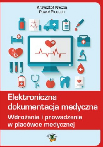 Elektroniczna dokumentacja medyczna. Wdrożenie i prowadzenie w placówce medycznej (Nowelizacja ustawy o systemie informacji ochrony zdrowia z 9 października 2015r.) - Nyczaj Krzysz.