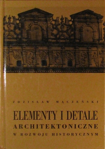 Elementy i detale architektoniczne w rozwoju historycznym - Zdzisław Mączeński