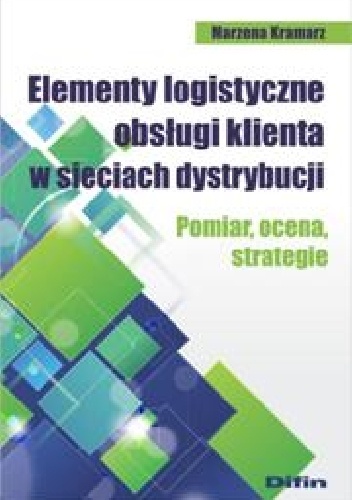 Elementy logistyczne obsługi klienta w sieciach dystrybucji. Pomiar, ocena, strategie - Marzena Kramarz