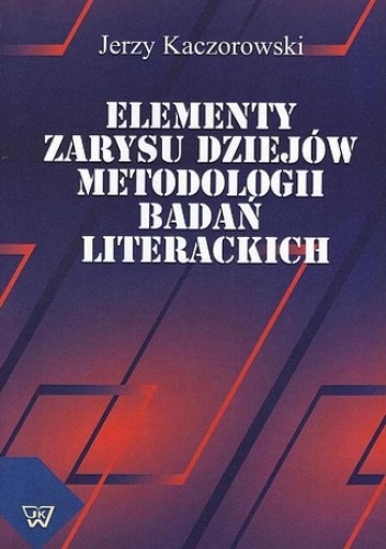Elementy zarysu dziejów metodologii badań literackich - Kaczorowski Jerzy