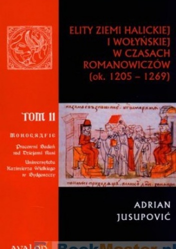 Elity Ziemi Halickiej i Wołyńskiej w Czasach Romanowiczów (ok. 1205 - 1269). Tom 2 - Adrian Jusupović
