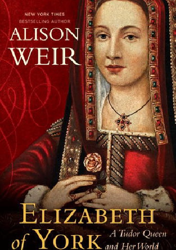 Elizabeth of York: A Tudor Queen and Her World - Alison Weir