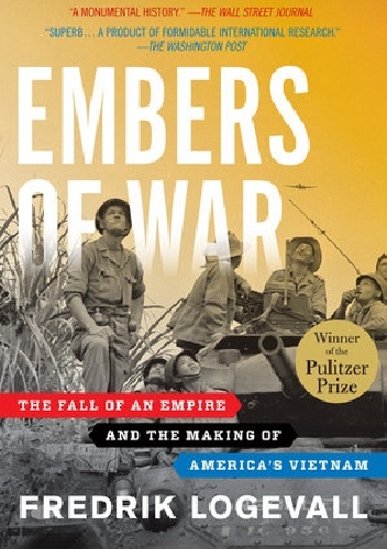 Embers of War: The Fall of an Empire and the Making of America's Vietnam - Fredrik Logevall