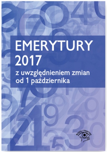 Emerytury 2017 - z uwzględnieniem zmian od 1 października 2017 - praca zbiorowa