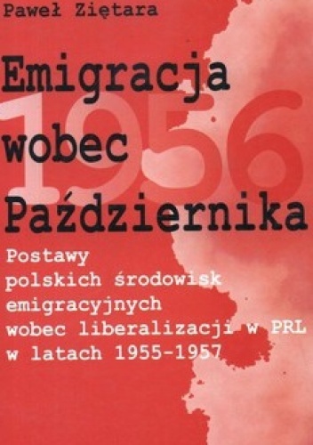 Emigracja wobec Października. Postawy polskich środowisk emigracyjnych wobec liberalizacji w PRL w latach 1955-1957 - Paweł Ziętara