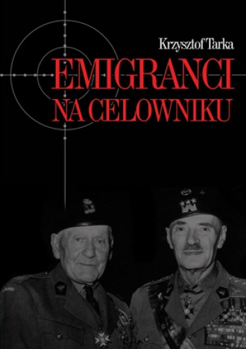 Emigranci na celowniku. Władze Polski Ludowej wobec wychodźstwa - Krzysztof Tarka