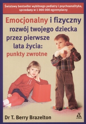 Emocjonalny i fizyczny rozwój twojego dziecka przez pierwsze lata życia: punkty zwrotne - T. Berry Brazelton