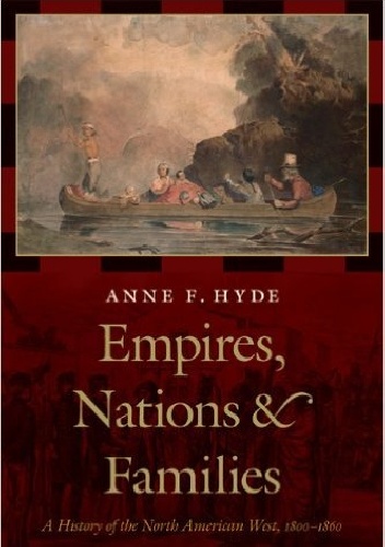 Empires, Nations & Families: A History of the North American West, 1800-1860 - Anne F. Hyde