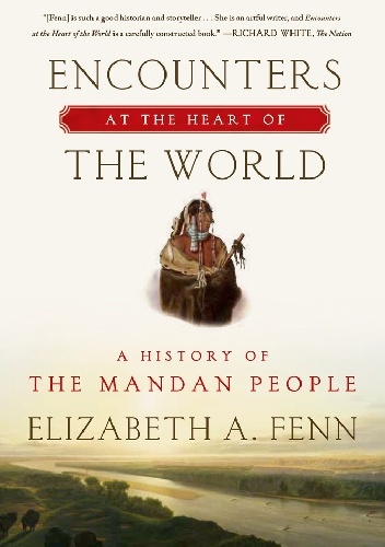Encounters at the Heart of the World: A History of the Mandan People - Elizabeth A. Fenn