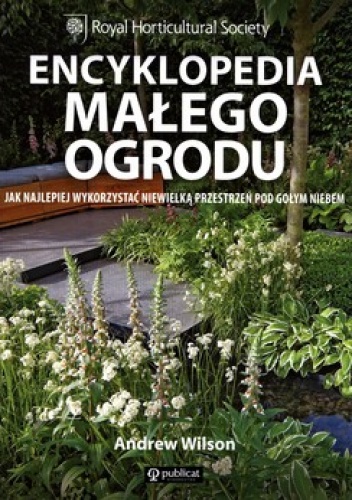 Encyklopedia małego ogrodu. Jak najlepiej wykorzystać niewielką przestrzeń pod gołym niebem - Andrew Wilson