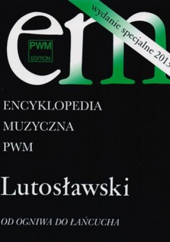 Encyklopedia muzyczna. Lutosławski. Od ogniwa do łańcucha - praca zbiorowa