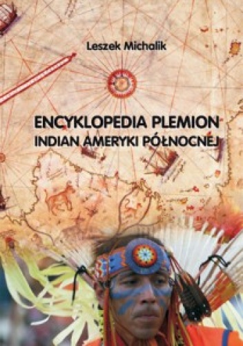 Encyklopedia plemion Indian Ameryki Północnej. Ludzie, kultura, historia, współczesność - Leszek Michalik