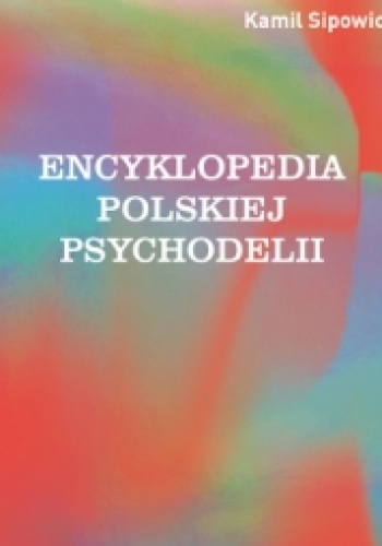 Encyklopedia polskiej psychodelii. Od Mickiewicza do Masłowskiej, od Witkacego do street artu - Kamil Sipowicz