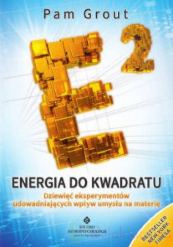 Energia do kwadratu Dziewięć eksperymentów udowadniających wpływ umysłu na materię - Pam Grout