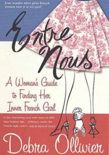 Entre Nous A Woman's Guide to Finding Her Inner French Girl - Debra Ollivier