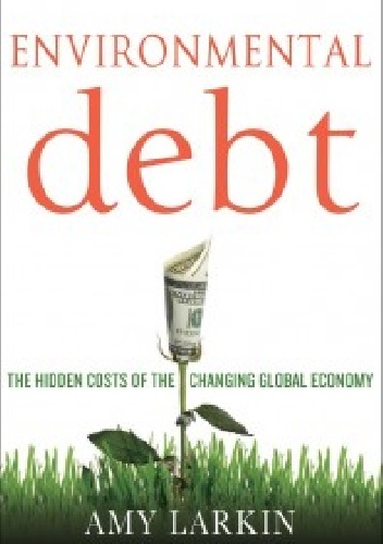 Environmental Debt: The Hidden Costs of a Changing Global Economy - Amy Larkin