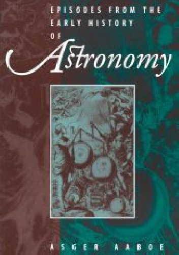 Episodes from the early history of astronomy - Asger Aaboe