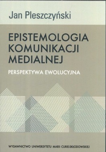 Epistomologia komunikacji medialnej. Perspektywa ewolucyjna - Jan Pleszyński