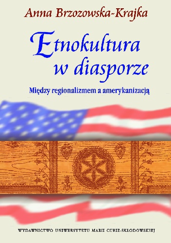 Etnokultura w diasporze. Między regionalizmem a amerykanizacją - Anna Brzozowska-Krajka