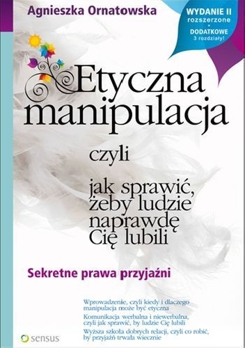 Etyczna manipulacja, czyli jak sprawić, żeby ludzie naprawdę Cię lubili. Wydanie II rozszerzone - Agnieszka Ornatowska
