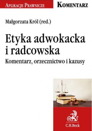 Etyka adwokacka i radcowska. Komentarz, orzecznictwo i kazusy - Małgorzata Król