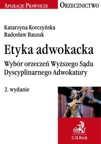 Etyka adwokacka. Wybór orzeczeń Wyższego Sądu Dyscyplinarnego Adwokatury - Korczyńska Katarzyna, Baszuk Radosław