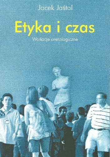 Etyka i czas. Wariacje aretologiczne - Jacek Jaśtal