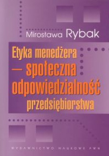 Etyka menedżera. Społeczna odpowiedzialność przedsiębiorstwa - Mirosława Rybak