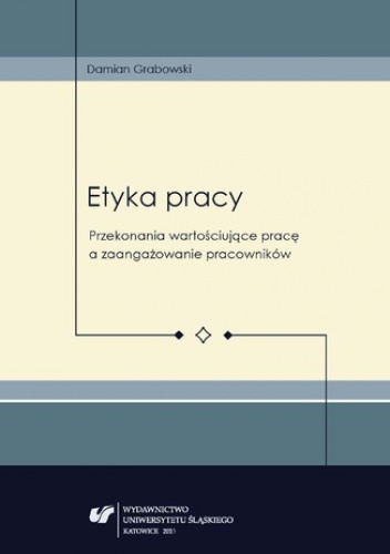 Etyka pracy. Przekonania wartościujące pracę a zaangażowanie pracowników - Damian Grabowski