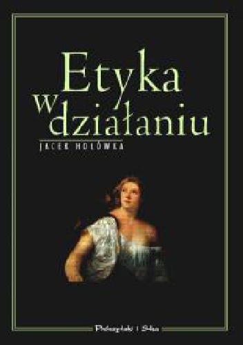 Etyka w działaniu - Jacek Hołówka