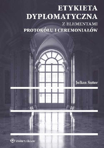 Etykieta dyplomatyczna z elementami protokółu i ceremoniałów - Julian Sutor