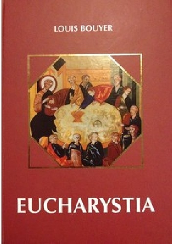 Eucharystia. Teologia i duchowość modlitwy eucharystycznej - Louis Bouyer